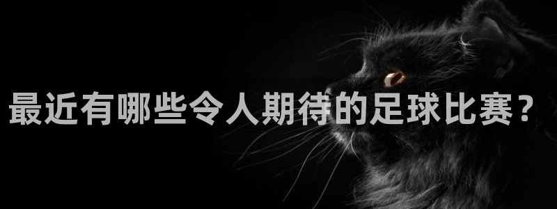 最近有哪些令人期待的足球比赛？