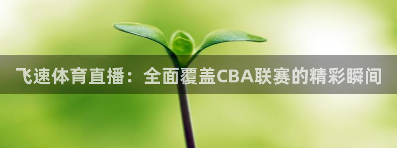 飞速体育直播：全面覆盖CBA联赛的精彩瞬间