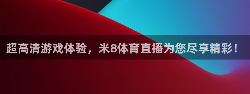 超高清游戏体验，米8体育直播为您尽享精彩！