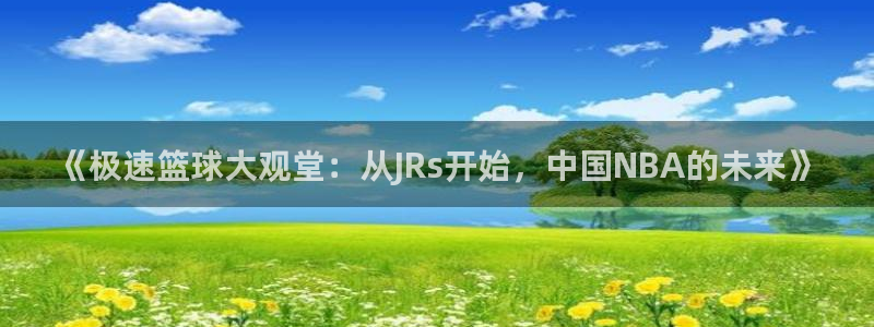 《极速篮球大观堂：从JRs开始，中国NBA的未来》