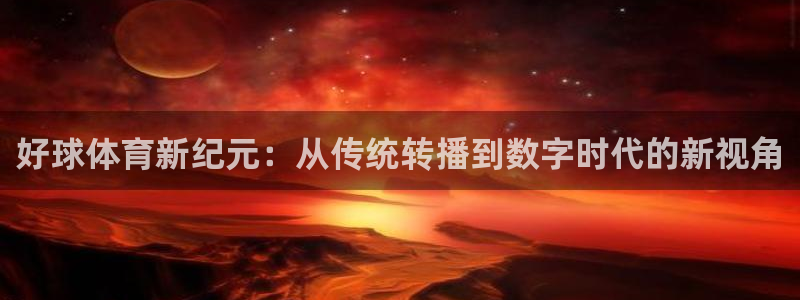 好球体育新纪元：从传统转播到数字时代的新视角