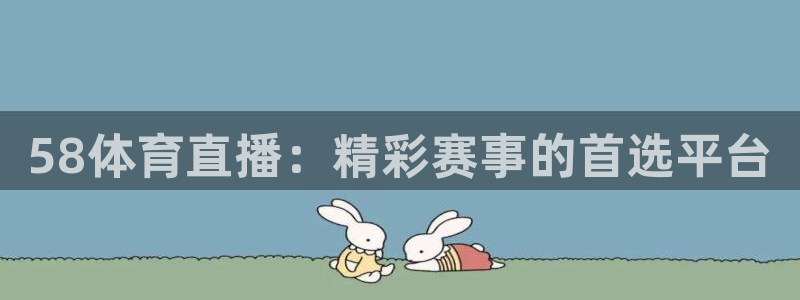 58体育直播：精彩赛事的首选平台