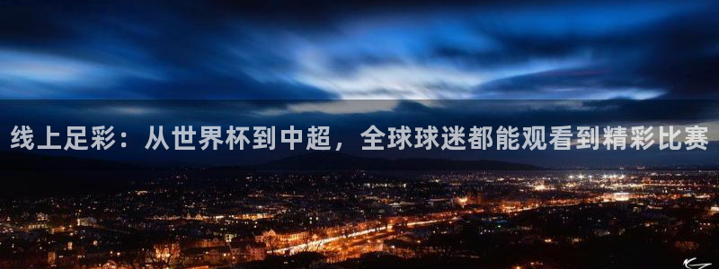 线上足彩：从世界杯到中超，全球球迷都能观看到精彩比赛