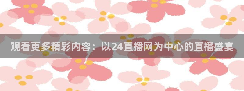 观看更多精彩内容：以24直播网为中心的直播盛宴