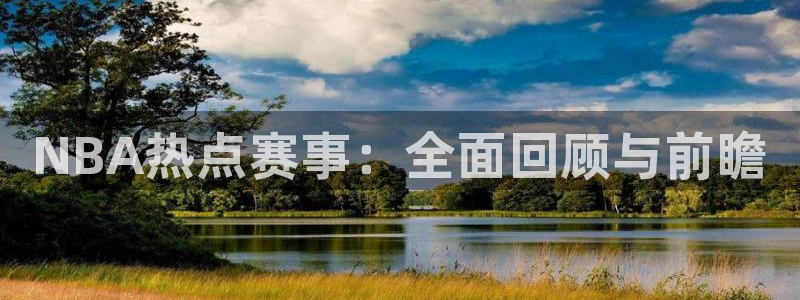 NBA热点赛事：全面回顾与前瞻
