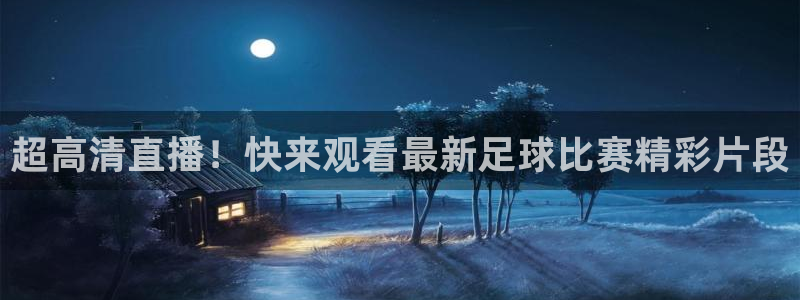 超高清直播！快来观看最新足球比赛精彩片段