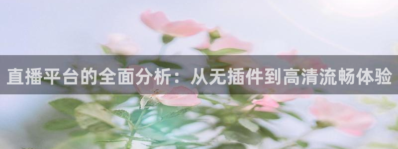 直播平台的全面分析：从无插件到高清流畅体验