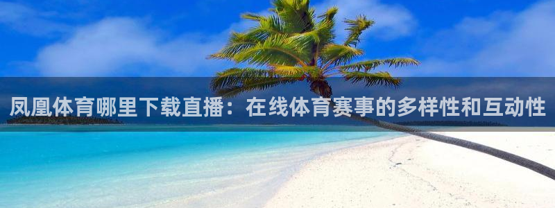 凤凰体育哪里下载直播：在线体育赛事的多样性和互动性