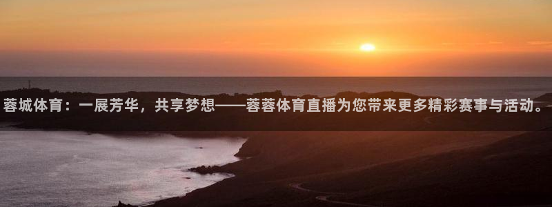 蓉城体育：一展芳华，共享梦想——蓉蓉体育直播为您带来更多精彩赛事与活动。